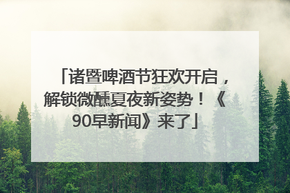 诸暨啤酒节狂欢开启，解锁微醺夏夜新姿势！《90早新闻》来了