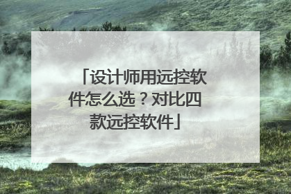 设计师用远控软件怎么选？对比四款远控软件