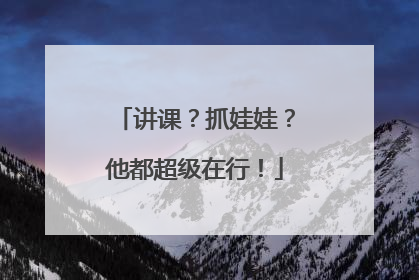 讲课？抓娃娃？他都超级在行！