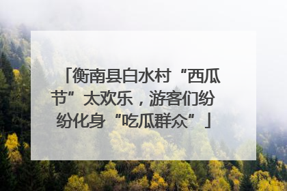 衡南县白水村“西瓜节”太欢乐，游客们纷纷化身“吃瓜群众”