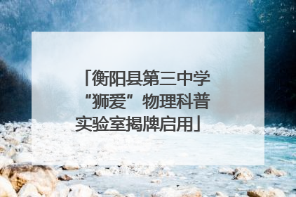 衡阳县第三中学“狮爱”物理科普实验室揭牌启用