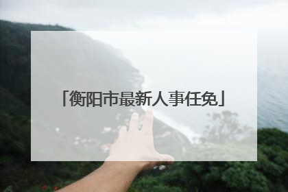 衡阳市最新人事任免