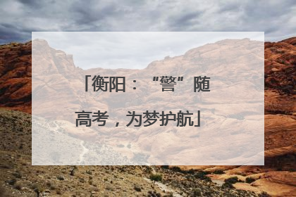 衡阳：“警”随高考，为梦护航