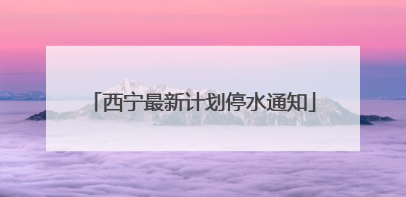 西宁最新计划停水通知