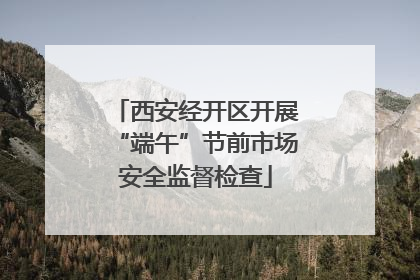 西安经开区开展“端午”节前市场安全监督检查