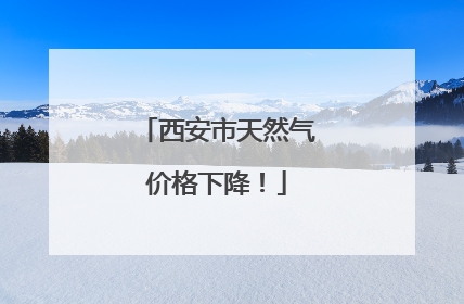 西安市天然气价格下降！