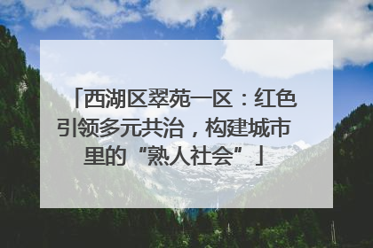 西湖区翠苑一区：红色引领多元共治，构建城市里的“熟人社会”