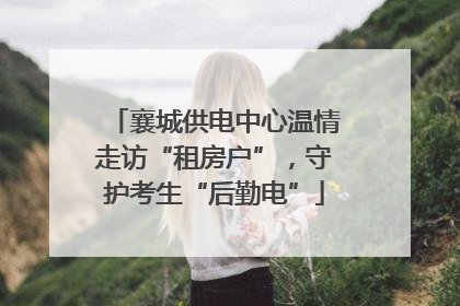 襄城供电中心温情走访“租房户”，守护考生“后勤电”