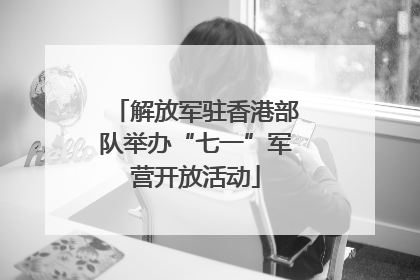 解放军驻香港部队举办“七一”军营开放活动