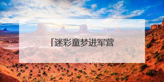 迷彩童梦进军营，百名军娃体验“六一”家国情
