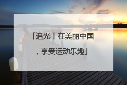 追光丨在美丽中国，享受运动乐趣