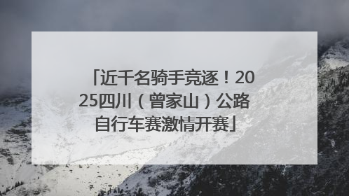 近千名骑手竞逐！2025四川（曾家山）公路自行车赛激情开赛