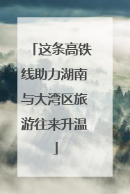 这条高铁线助力湖南与大湾区旅游往来升温