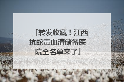 转发收藏！江西抗蛇毒血清储备医院全名单来了