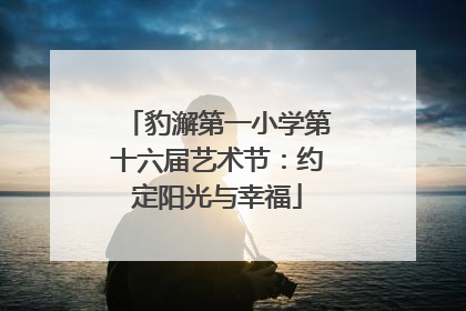 豹澥第一小学第十六届艺术节：约定阳光与幸福