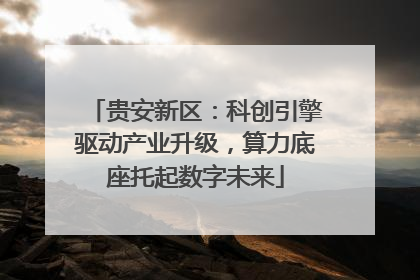 贵安新区：科创引擎驱动产业升级，算力底座托起数字未来