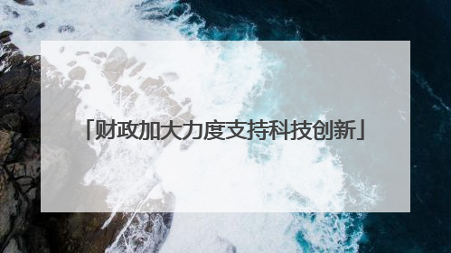 财政加大力度支持科技创新