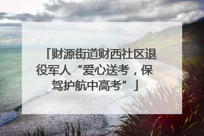 财源街道财西社区退役军人“爱心送考，保驾护航中高考”
