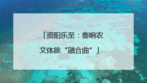 资阳乐至：奏响农文体旅“融合曲”