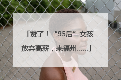 赞了！“95后”女孩放弃高薪，来福州……