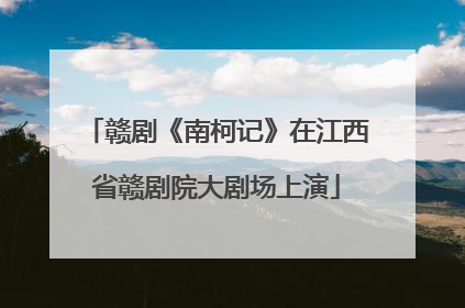 赣剧《南柯记》在江西省赣剧院大剧场上演