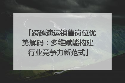 跨越速运销售岗位优势解码：多维赋能构建行业竞争力新范式