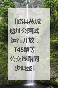 路县故城遗址公园试运行开放，T45路等公交线路同步调整