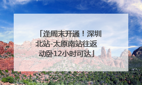 逢周末开通！深圳北站-太原南站往返动卧12小时可达