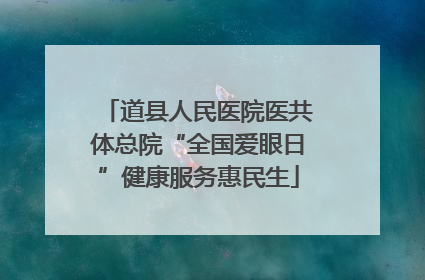 道县人民医院医共体总院“全国爱眼日”健康服务惠民生
