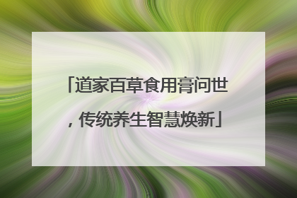 道家百草食用膏问世，传统养生智慧焕新