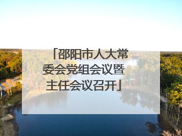 邵阳市人大常委会党组会议暨主任会议召开