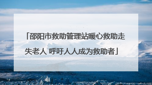 邵阳市救助管理站暖心救助走失老人 呼吁人人成为救助者