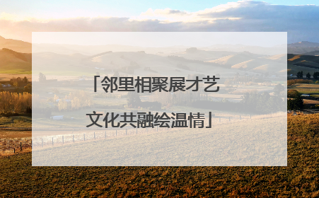 邻里相聚展才艺 文化共融绘温情