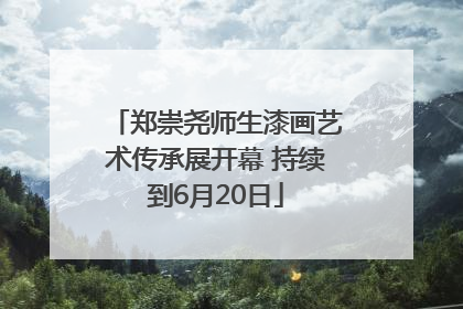 郑崇尧师生漆画艺术传承展开幕 持续到6月20日
