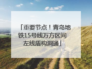 重要节点！青岛地铁15号线万方区间左线盾构洞通