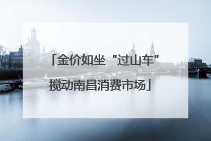 金价如坐“过山车” 搅动南昌消费市场