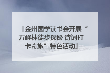 金州国学读书会开展“万峰林徒步探秘 诗词打卡奇旅”特色活动