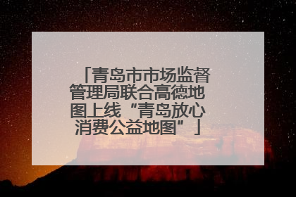 青岛市市场监督管理局联合高德地图上线“青岛放心消费公益地图”