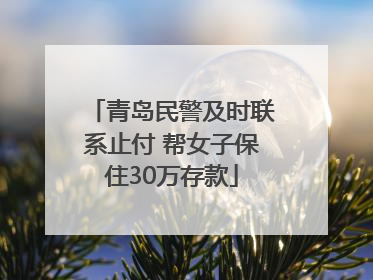 青岛民警及时联系止付 帮女子保住30万存款