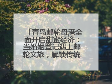 青岛邮轮母港全面开启甜蜜经济：当婚姻登记遇上邮轮文旅，解锁传统文化与现代浪漫的双重密码