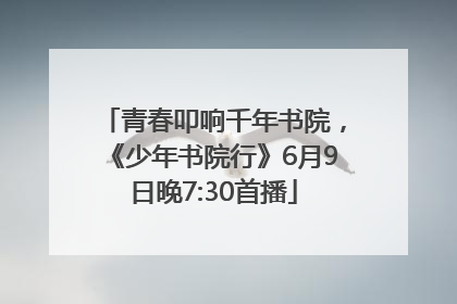 青春叩响千年书院，《少年书院行》6月9日晚7:30首播