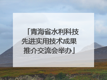 青海省水利科技先进实用技术成果推介交流会举办