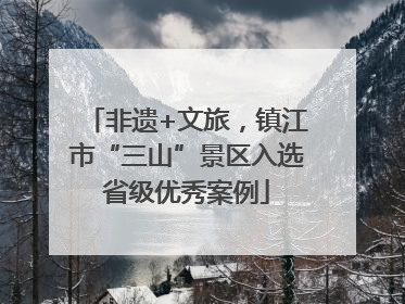 非遗+文旅，镇江市“三山”景区入选省级优秀案例