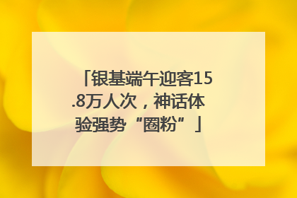 银基端午迎客15.8万人次，神话体验强势“圈粉”