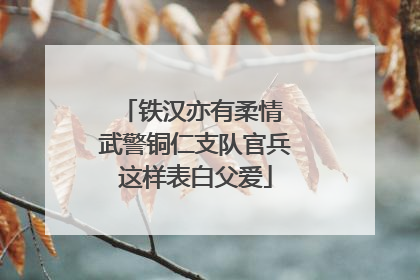 铁汉亦有柔情 武警铜仁支队官兵这样表白父爱