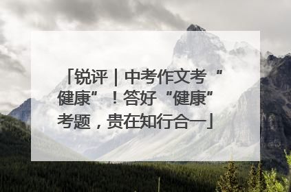 锐评｜中考作文考“健康”！答好“健康”考题，贵在知行合一