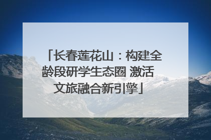 长春莲花山：构建全龄段研学生态圈 激活文旅融合新引擎