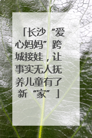 长沙“爱心妈妈”跨城接娃，让事实无人抚养儿童有了新“家”