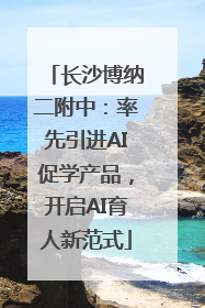 长沙博纳二附中：率先引进AI促学产品，开启AI育人新范式