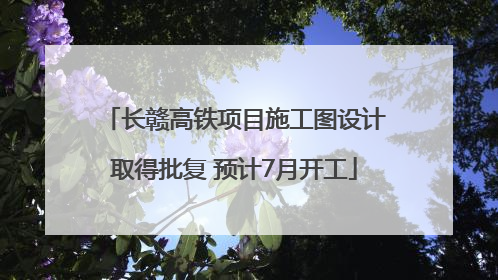 长赣高铁项目施工图设计取得批复 预计7月开工